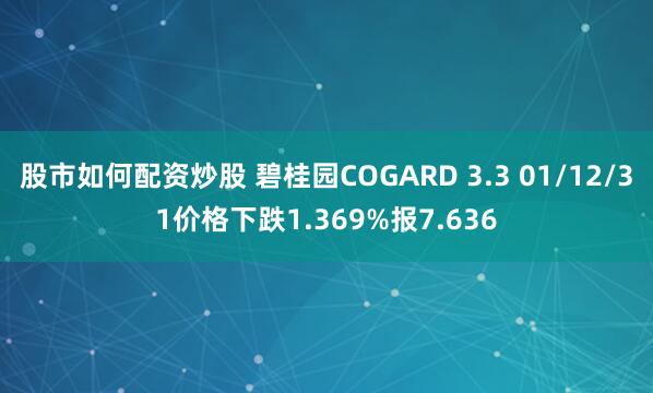 股市如何配资炒股 碧桂园COGARD 3.3 01/12/31价格下跌1.369%报7.636