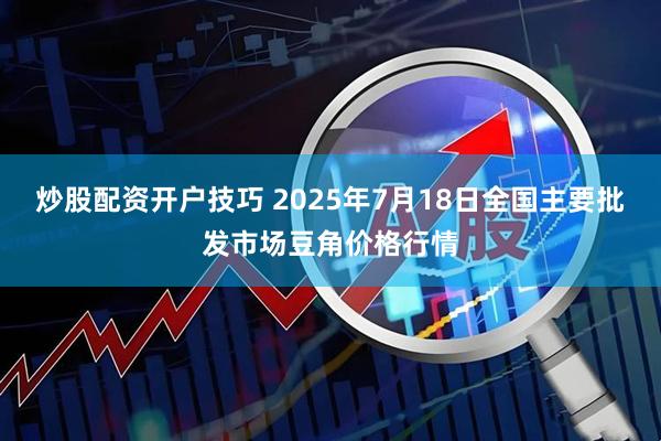 炒股配资开户技巧 2025年7月18日全国主要批发市场豆角价格行情