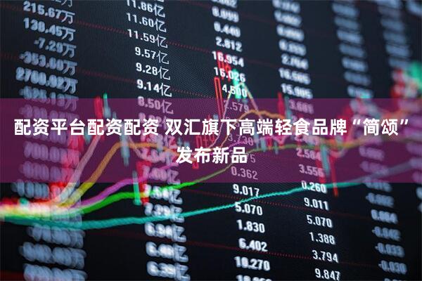 配资平台配资配资 双汇旗下高端轻食品牌“简颂”发布新品