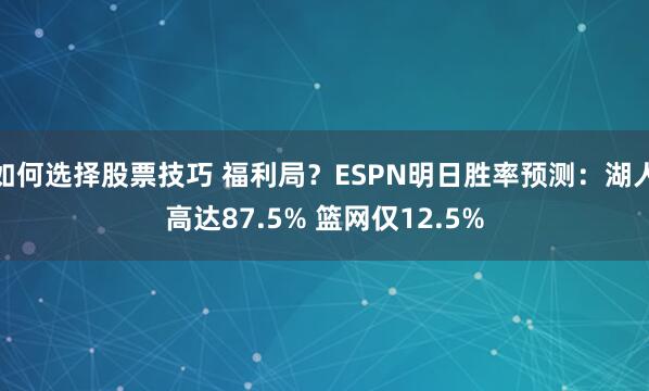 如何选择股票技巧 福利局？ESPN明日胜率预测：湖人高达87.5% 篮网仅12.5%
